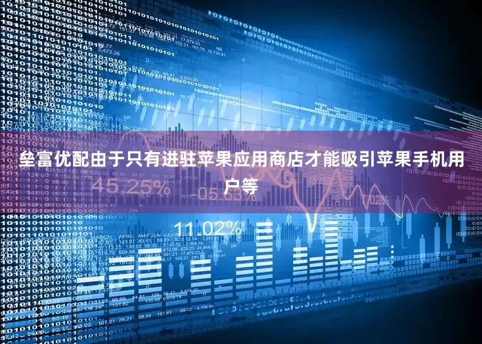 垒富优配由于只有进驻苹果应用商店才能吸引苹果手机用户等