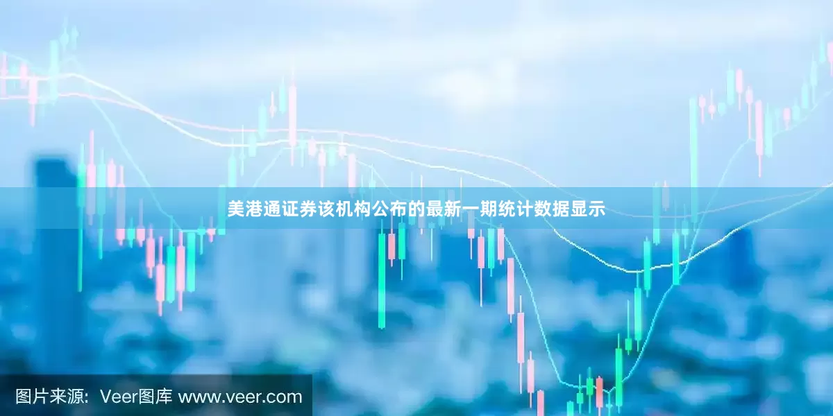 美港通证券该机构公布的最新一期统计数据显示