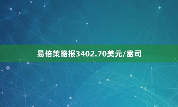 易倍策略报3402.70美元/盎司