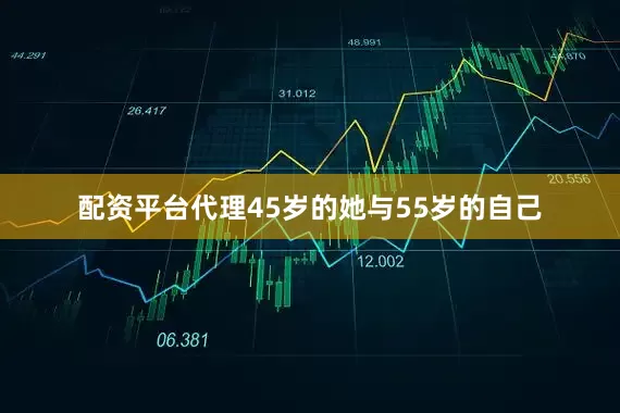 配资平台代理45岁的她与55岁的自己