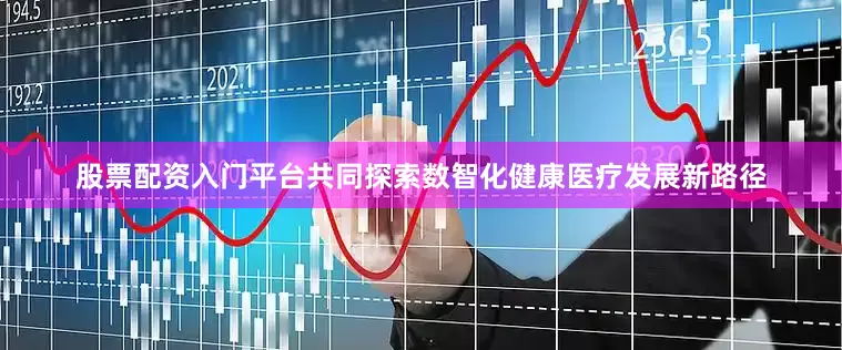 股票配资入门平台共同探索数智化健康医疗发展新路径