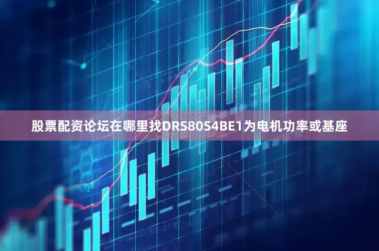 股票配资论坛在哪里找DRS80S4BE1为电机功率或基座