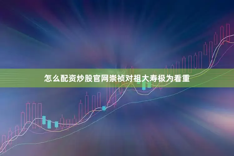 怎么配资炒股官网崇祯对祖大寿极为看重