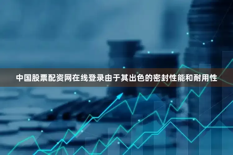 中国股票配资网在线登录由于其出色的密封性能和耐用性