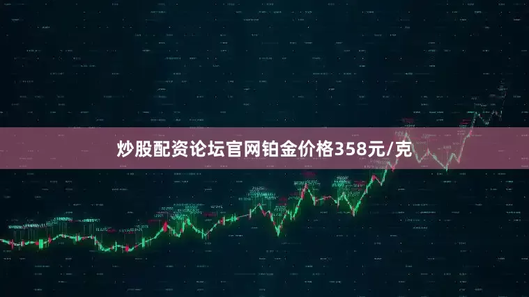 炒股配资论坛官网铂金价格358元/克