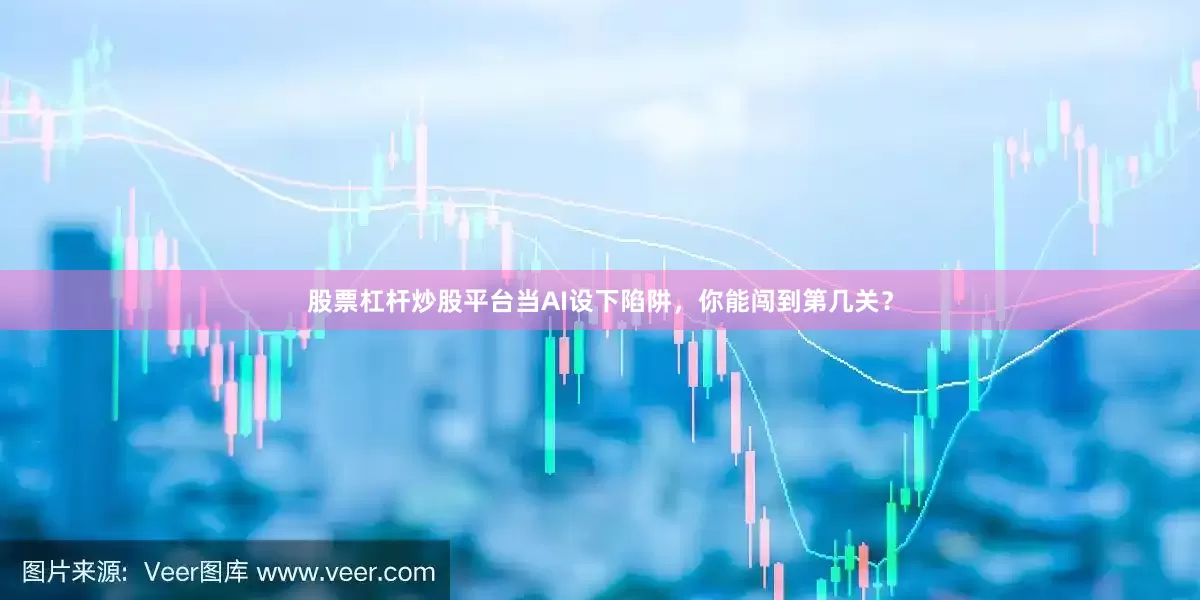 股票杠杆炒股平台当AI设下陷阱，你能闯到第几关？