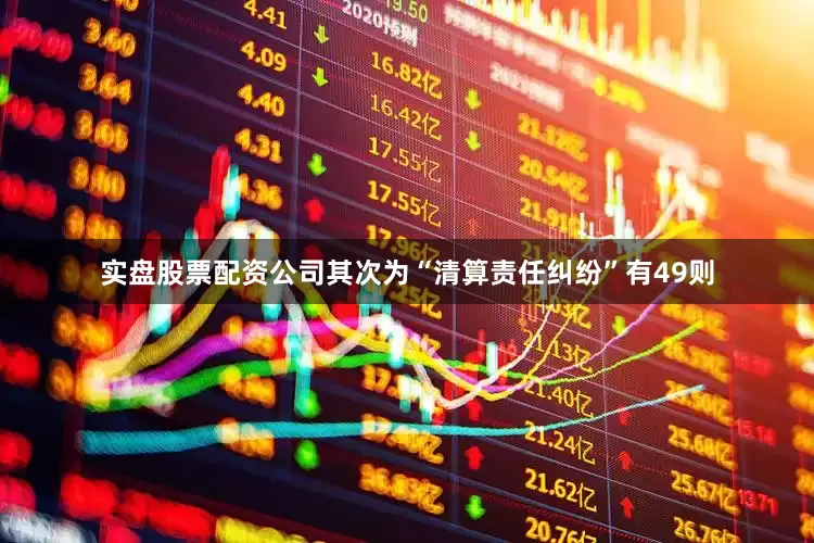 实盘股票配资公司其次为“清算责任纠纷”有49则