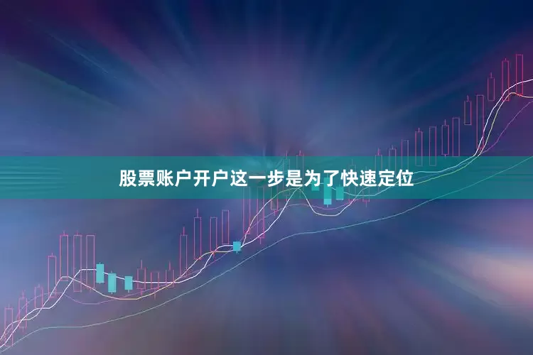 股票账户开户这一步是为了快速定位