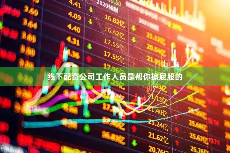 线下配资公司工作人员是帮你擦屁股的