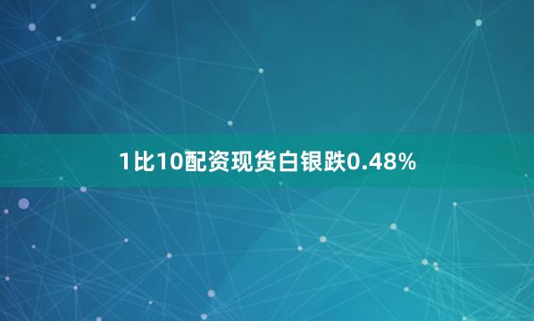 1比10配资　　现货白银跌0.48%
