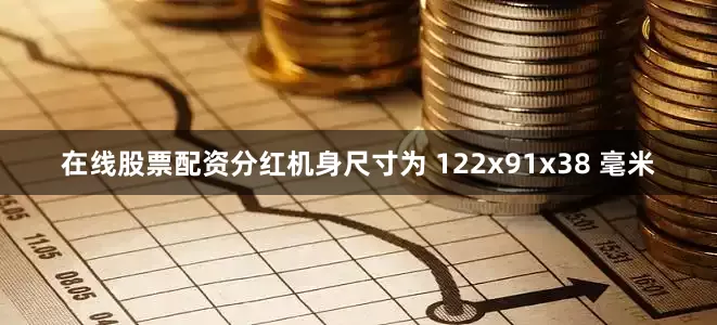 在线股票配资分红机身尺寸为 122x91x38 毫米