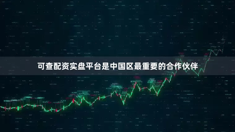 可查配资实盘平台是中国区最重要的合作伙伴