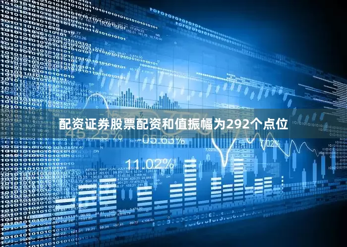配资证券股票配资和值振幅为292个点位