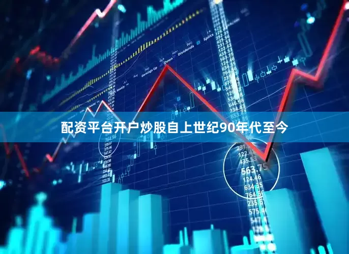 配资平台开户炒股自上世纪90年代至今
