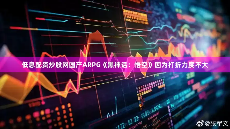 低息配资炒股网国产ARPG《黑神话：悟空》因为打折力度不大