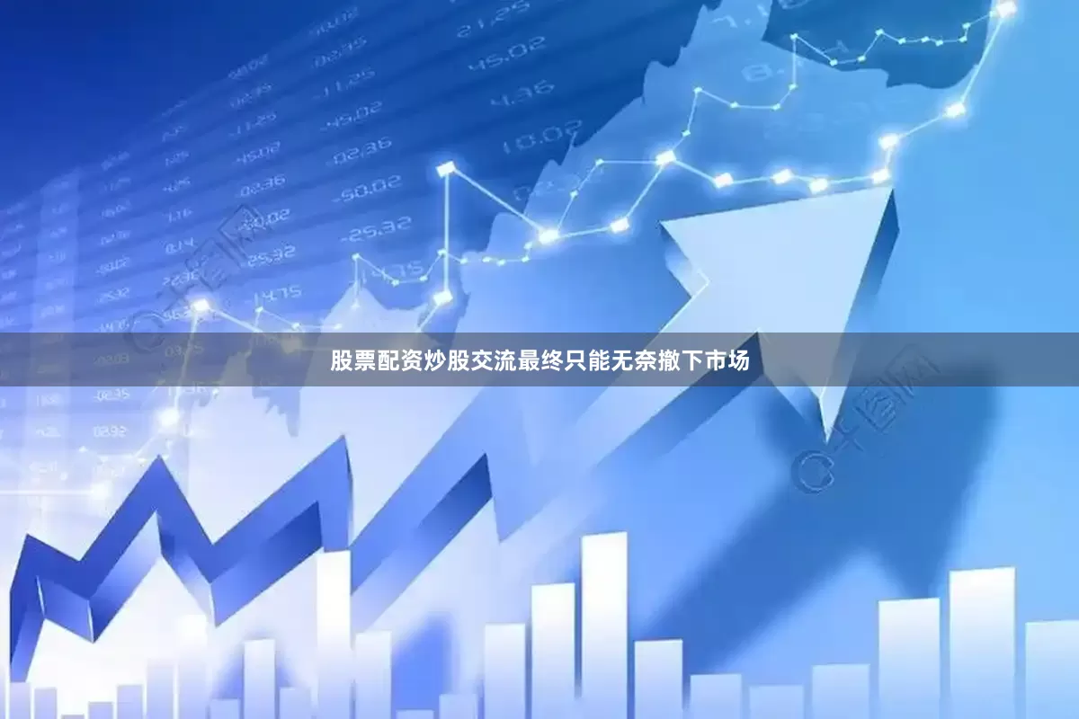 股票配资炒股交流最终只能无奈撤下市场