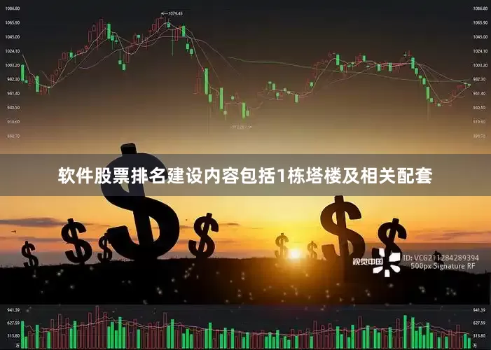 软件股票排名建设内容包括1栋塔楼及相关配套