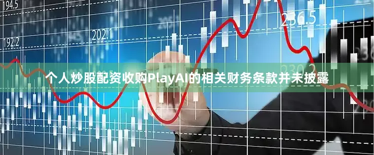 个人炒股配资收购PlayAI的相关财务条款并未披露