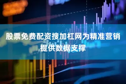 股票免费配资搜加杠网为精准营销提供数据支撑