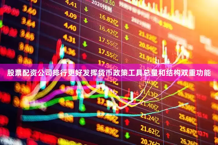 股票配资公司排行更好发挥货币政策工具总量和结构双重功能