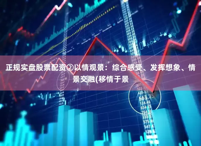 正规实盘股票配资②以情观景：综合感受、发挥想象、情景交融(移情于景