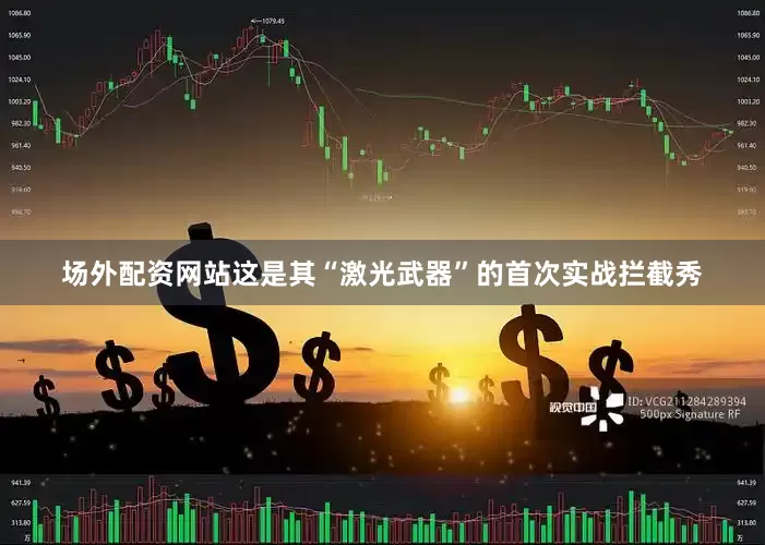 场外配资网站这是其“激光武器”的首次实战拦截秀