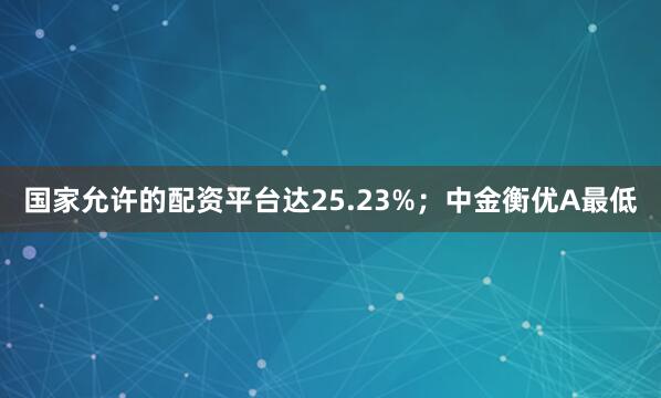 国家允许的配资平台达25.23%；中金衡优A最低