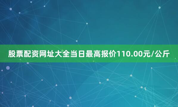 股票配资网址大全当日最高报价110.00元/公斤