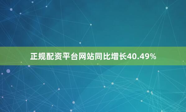 正规配资平台网站同比增长40.49%