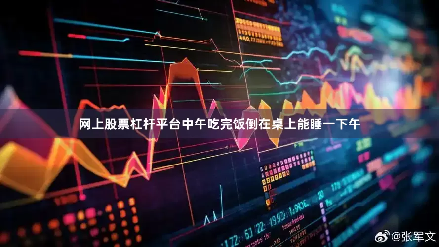 网上股票杠杆平台中午吃完饭倒在桌上能睡一下午