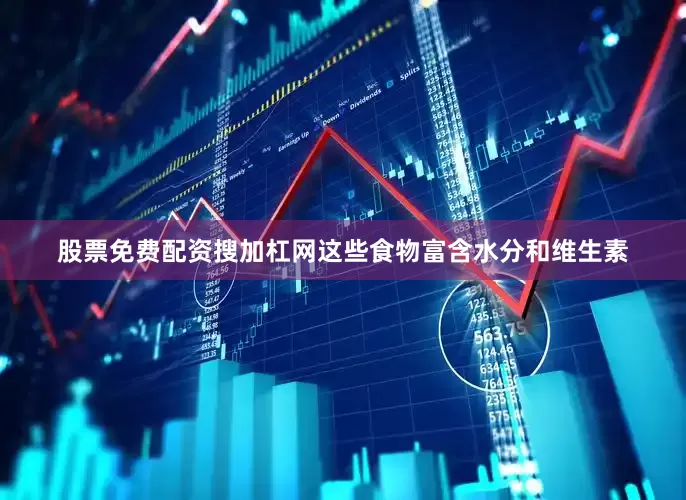 股票免费配资搜加杠网这些食物富含水分和维生素