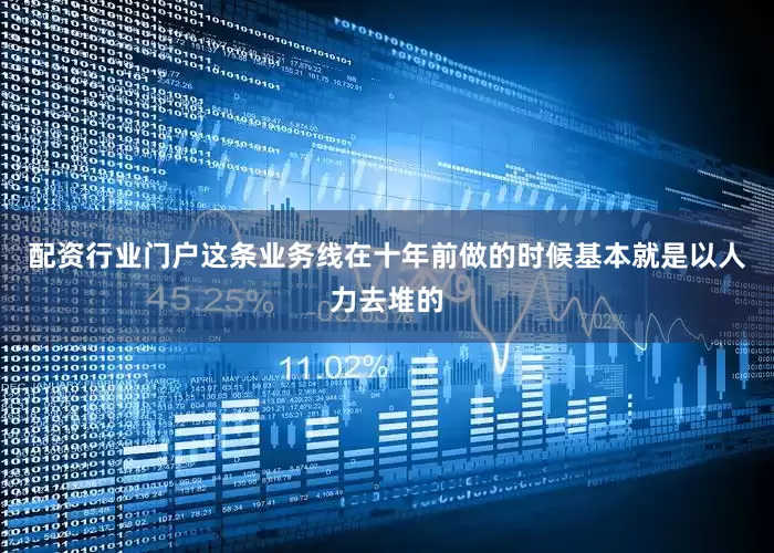 配资行业门户这条业务线在十年前做的时候基本就是以人力去堆的