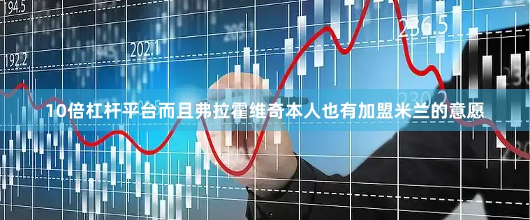 10倍杠杆平台而且弗拉霍维奇本人也有加盟米兰的意愿