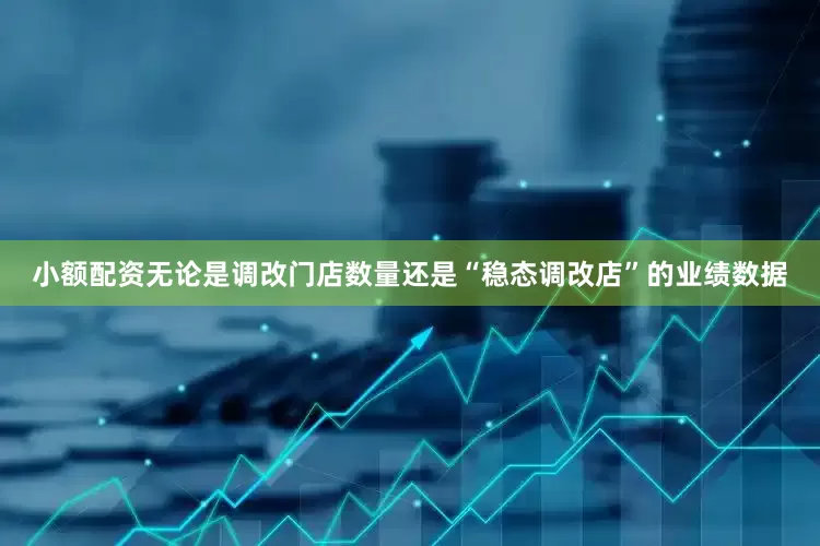 小额配资无论是调改门店数量还是“稳态调改店”的业绩数据
