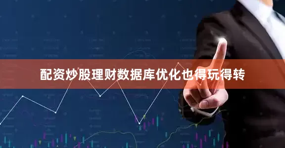 配资炒股理财数据库优化也得玩得转