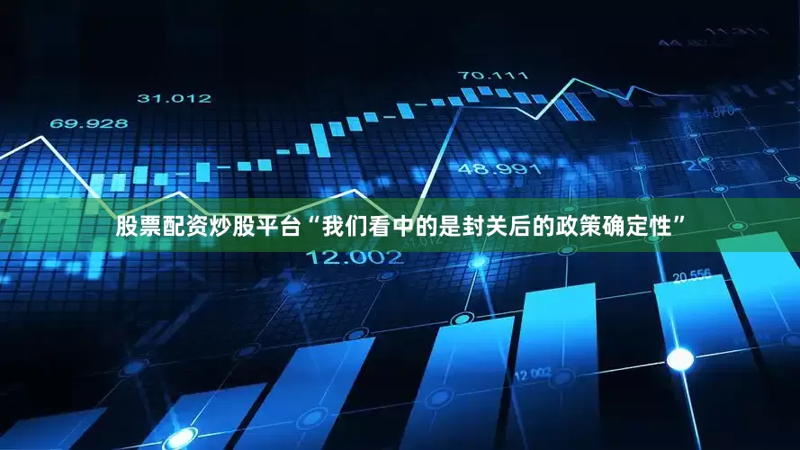 股票配资炒股平台“我们看中的是封关后的政策确定性”