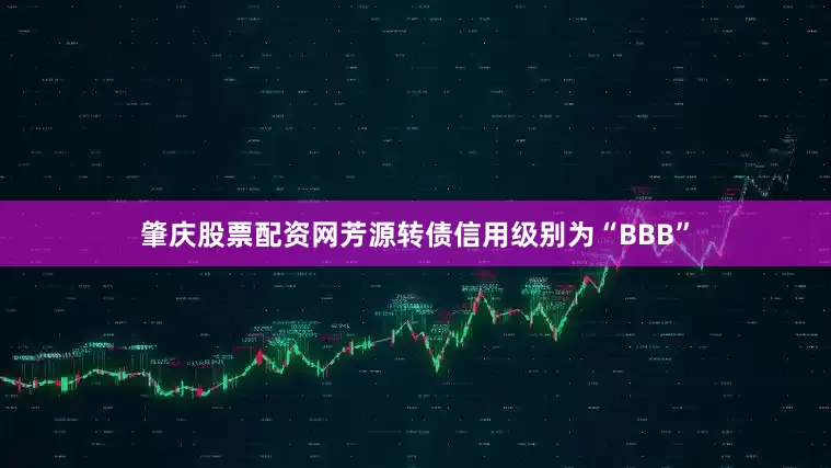 肇庆股票配资网芳源转债信用级别为“BBB”