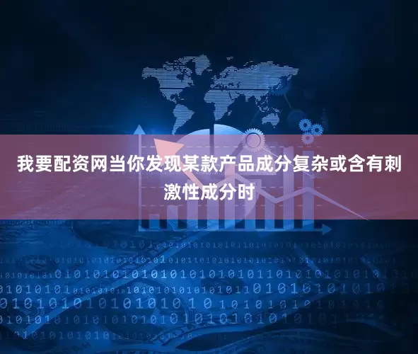 我要配资网当你发现某款产品成分复杂或含有刺激性成分时