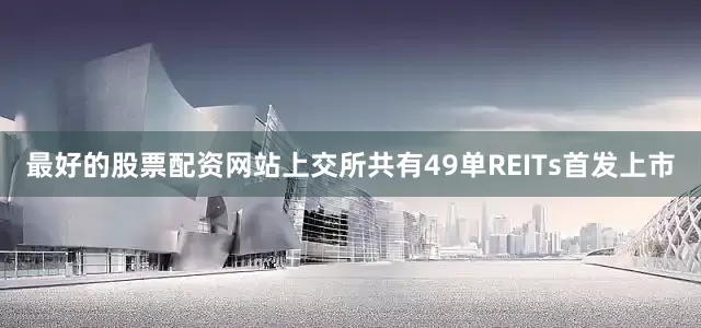 最好的股票配资网站上交所共有49单REITs首发上市