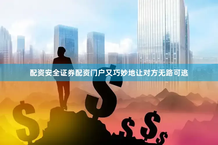 配资安全证券配资门户又巧妙地让对方无路可逃