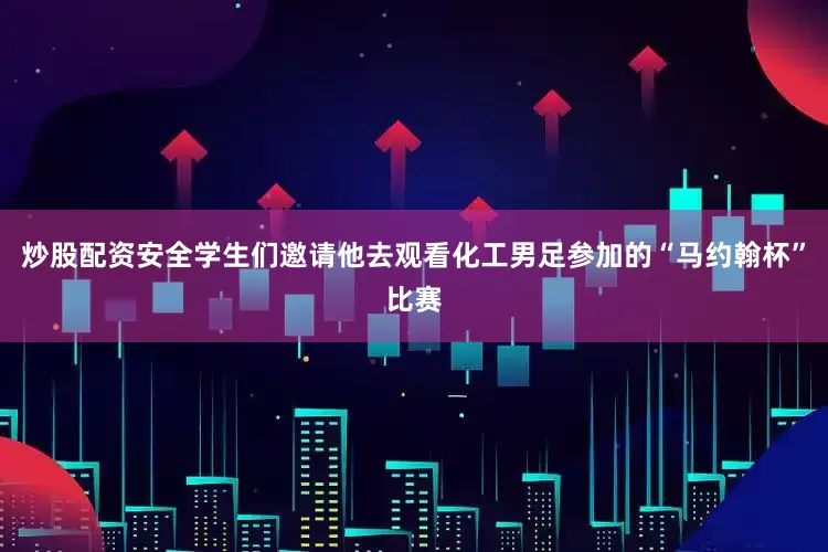炒股配资安全学生们邀请他去观看化工男足参加的“马约翰杯”比赛