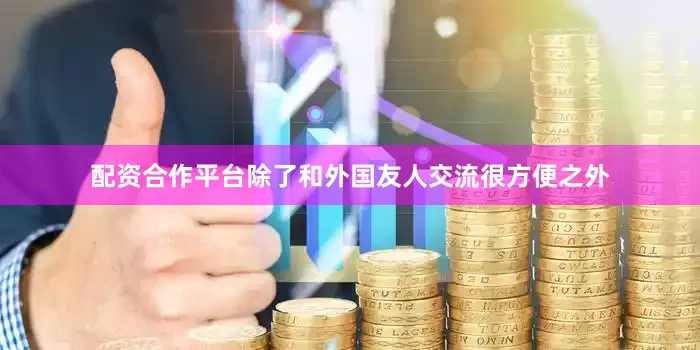 配资合作平台除了和外国友人交流很方便之外