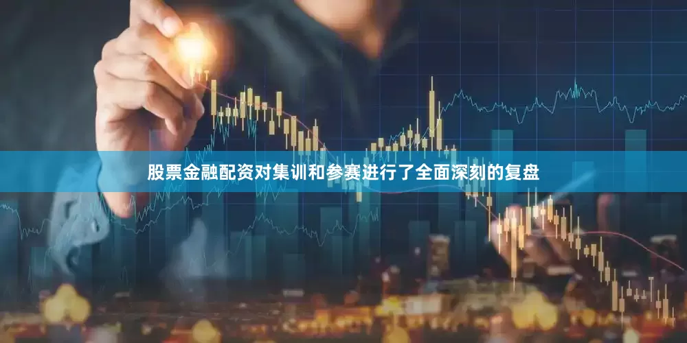 股票金融配资对集训和参赛进行了全面深刻的复盘