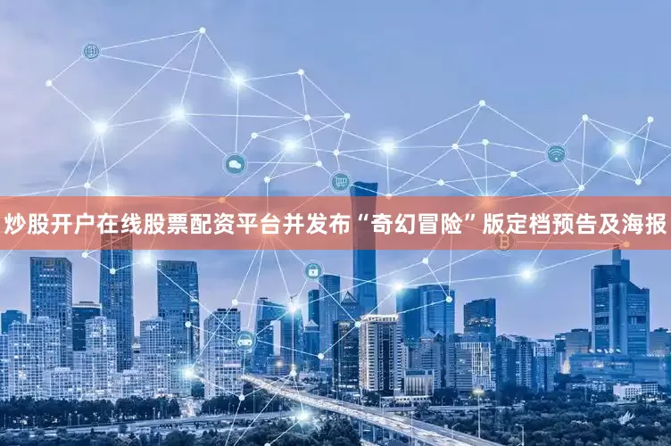 炒股开户在线股票配资平台并发布“奇幻冒险”版定档预告及海报