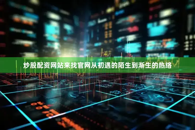 炒股配资网站来找官网从初遇的陌生到渐生的热络