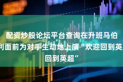 配资炒股论坛平台查询在升班马伯恩利面前为对手生动地上演“欢迎回到英超”