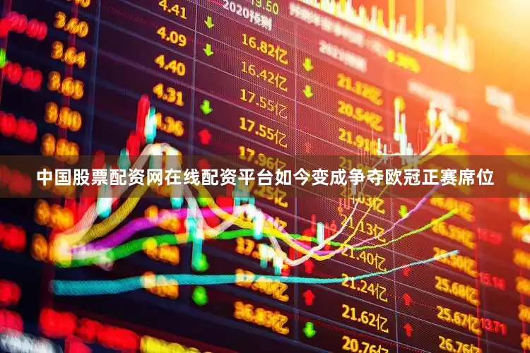 中国股票配资网在线配资平台如今变成争夺欧冠正赛席位