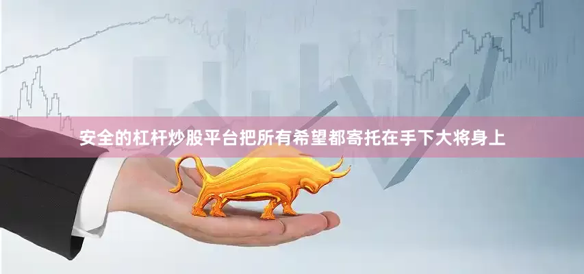 安全的杠杆炒股平台把所有希望都寄托在手下大将身上