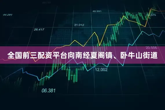 全国前三配资平台向南经夏阁镇、卧牛山街道