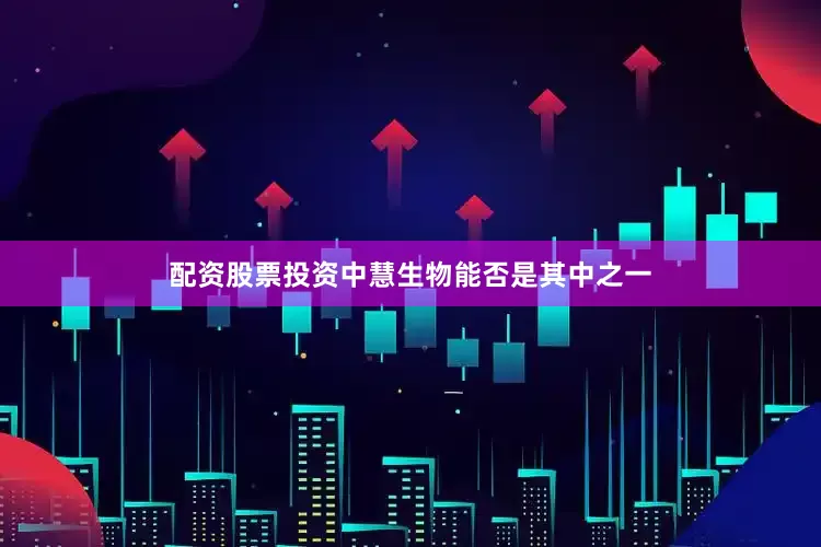 配资股票投资中慧生物能否是其中之一